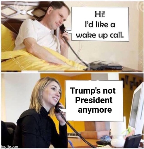 Wake Up Call - 2 panel | Trump's not
                   President 
                   anymore | image tagged in wake up call - 2 panel | made w/ Imgflip meme maker