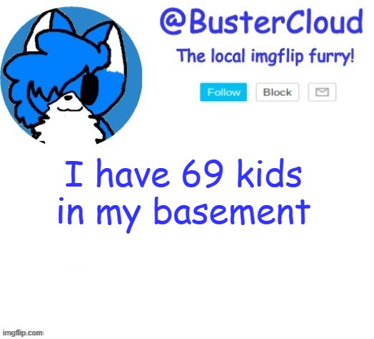 cloud temp | I have 69 kids in my basement | image tagged in cloud temp | made w/ Imgflip meme maker