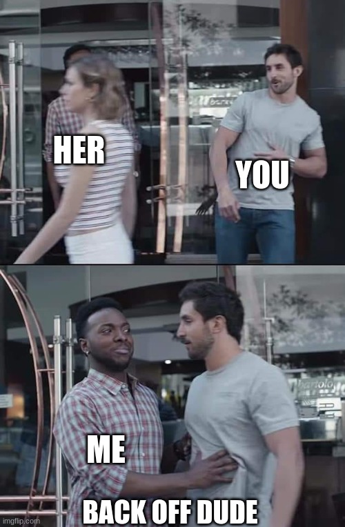 black guy stopping | HER YOU ME BACK OFF DUDE | image tagged in black guy stopping | made w/ Imgflip meme maker