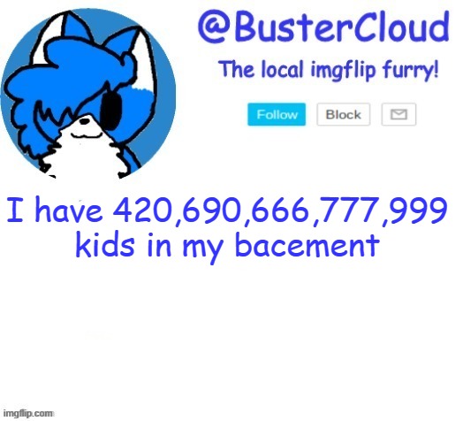 cloud temp | I have 420,690,666,777,999
kids in my bacement | image tagged in cloud temp | made w/ Imgflip meme maker