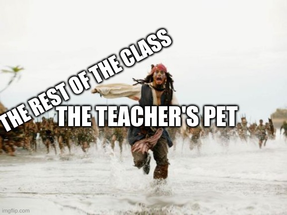 True | THE REST OF THE CLASS; THE TEACHER'S PET | image tagged in memes,jack sparrow being chased,teacher,pet,class,school memes | made w/ Imgflip meme maker