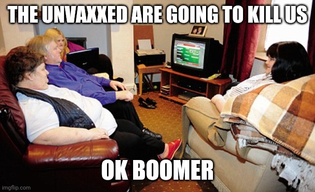 Fat People Watching TV | THE UNVAXXED ARE GOING TO KILL US; OK BOOMER | image tagged in fat people watching tv | made w/ Imgflip meme maker