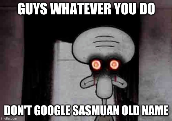 please dont do it | GUYS WHATEVER YOU DO; DON'T GOOGLE SASMUAN OLD NAME | image tagged in squidward's suicide,funny,memes | made w/ Imgflip meme maker