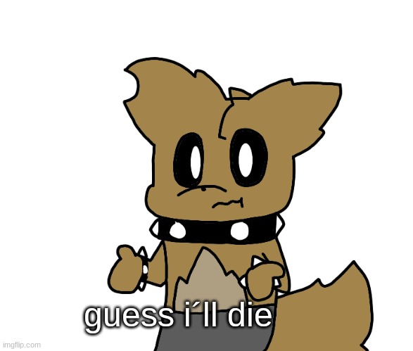 bored | guess i´ll die | image tagged in guess ill die | made w/ Imgflip meme maker