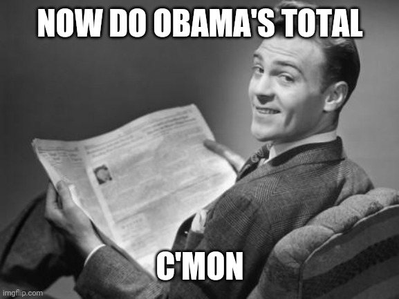 50's newspaper | NOW DO OBAMA'S TOTAL C'MON | image tagged in 50's newspaper | made w/ Imgflip meme maker