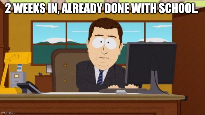 Aaaaand Its Gone | 2 WEEKS IN, ALREADY DONE WITH SCHOOL. | image tagged in memes,aaaaand its gone | made w/ Imgflip meme maker