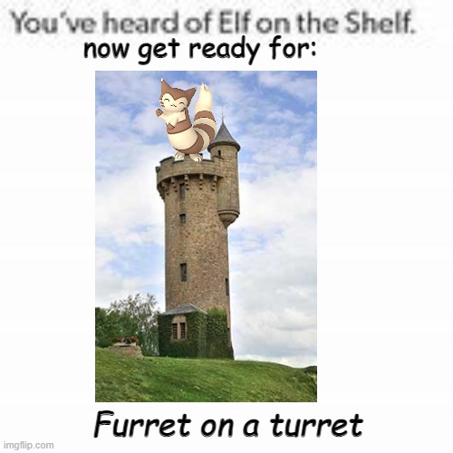 You've Heard Of Elf On The Shelf | now get ready for:; Furret on a turret | image tagged in you've heard of elf on the shelf | made w/ Imgflip meme maker