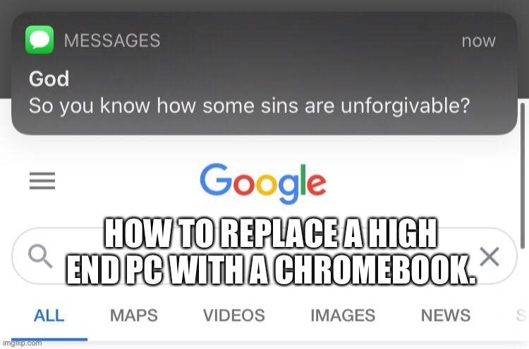 So you know how some sins are unforgivable? | HOW TO REPLACE A HIGH END PC WITH A CHROMEBOOK. | image tagged in so you know how some sins are unforgivable | made w/ Imgflip meme maker
