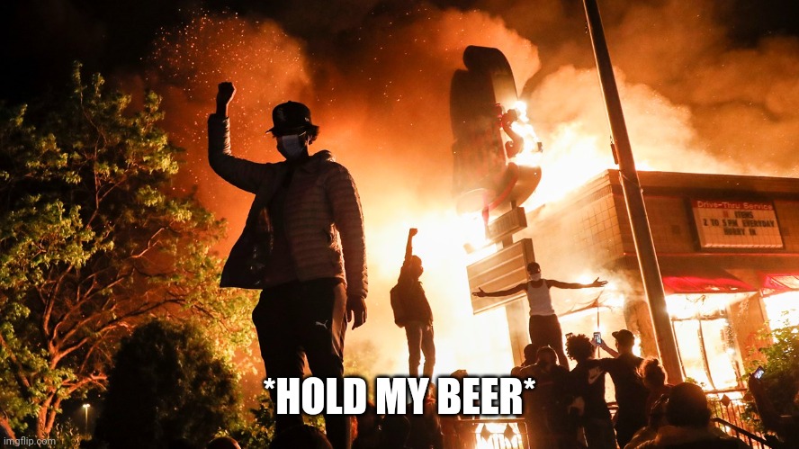 BLM Riots | *HOLD MY BEER* | image tagged in blm riots | made w/ Imgflip meme maker