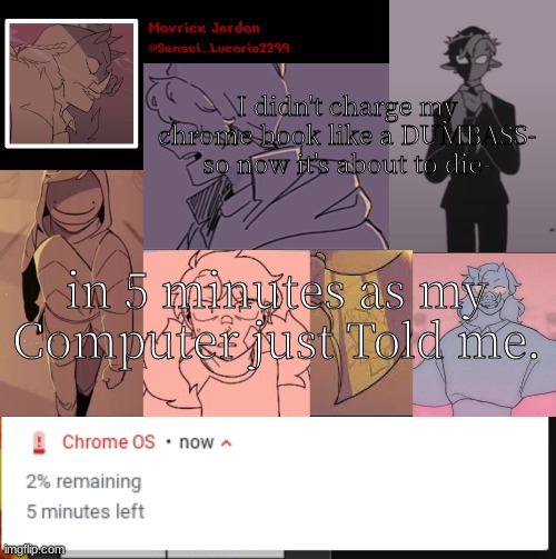 bye :3 | I didn't charge my chrome book like a DUMBASS-
so now it's about to die-; in 5 minutes as my Computer just Told me. | image tagged in mavrick dsmp sadist template | made w/ Imgflip meme maker