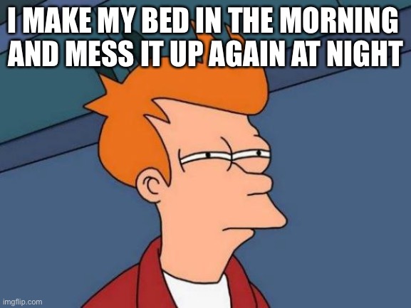 Futurama Fry Meme | I MAKE MY BED IN THE MORNING 
AND MESS IT UP AGAIN AT NIGHT | image tagged in memes,futurama fry,deep thoughts,funny memes,cool,deep thought | made w/ Imgflip meme maker