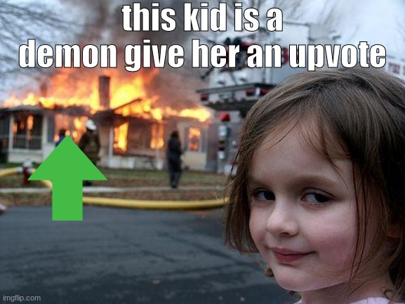 plzzzzz | this kid is a demon give her an upvote | image tagged in memes,disaster girl | made w/ Imgflip meme maker