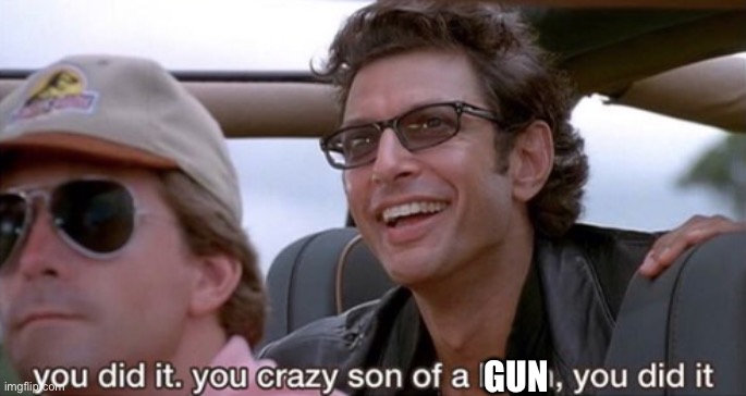You Did It (Jurassic Park) | GUN | image tagged in you did it jurassic park | made w/ Imgflip meme maker