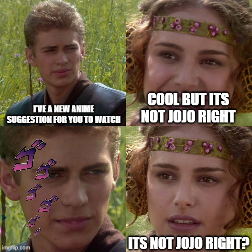Yes Its | I'VE A NEW ANIME SUGGESTION FOR YOU TO WATCH; COOL BUT ITS NOT JOJO RIGHT; ITS NOT JOJO RIGHT? | image tagged in anakin padme 4 panel | made w/ Imgflip meme maker