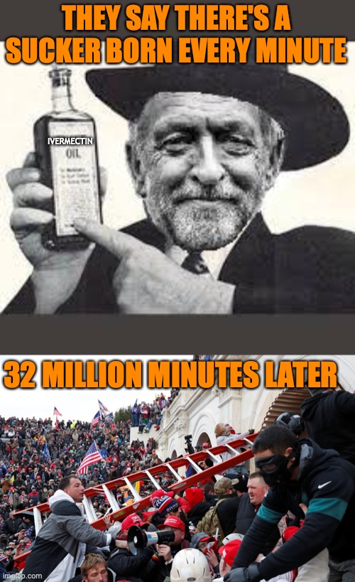 THEY SAY THERE'S A SUCKER BORN EVERY MINUTE 32 MILLION MINUTES LATER IVERMECTIN | image tagged in corbyn snake oil,qanon - insurrection - trump riot - sedition | made w/ Imgflip meme maker