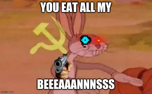 Bugs bunny communist | YOU EAT ALL MY; BEEEAAANNNSSS | image tagged in bugs bunny communist | made w/ Imgflip meme maker