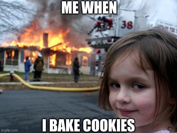 LOL | ME WHEN; I BAKE COOKIES | image tagged in memes,disaster girl | made w/ Imgflip meme maker