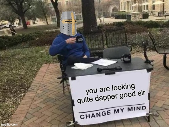 u be looking f r e s h my guy | you are looking quite dapper good sir | image tagged in memes,change my mind | made w/ Imgflip meme maker
