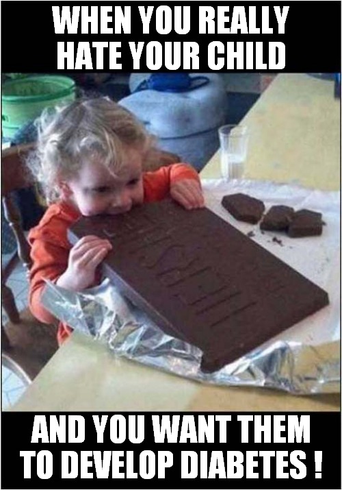 Death By Chocolate ? | WHEN YOU REALLY HATE YOUR CHILD; AND YOU WANT THEM TO DEVELOP DIABETES ! | image tagged in child,chocolate,diabetes,dark humour | made w/ Imgflip meme maker