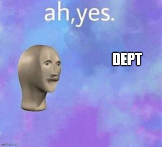 Ah yes | DEPT | image tagged in ah yes | made w/ Imgflip meme maker