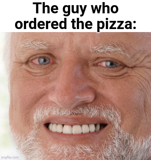 Hide the Pain Harold | The guy who ordered the pizza: | image tagged in hide the pain harold | made w/ Imgflip meme maker