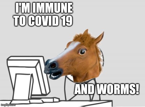 Ivermectin de-wormer is great | I'M IMMUNE TO COVID 19; AND WORMS! | image tagged in memes,computer horse,ivermectin | made w/ Imgflip meme maker
