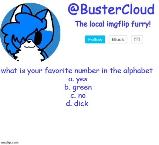 cloud temp | what is your favorite number in the alphabet 
a. yes
b. green
c. no
d. dick | image tagged in cloud temp | made w/ Imgflip meme maker