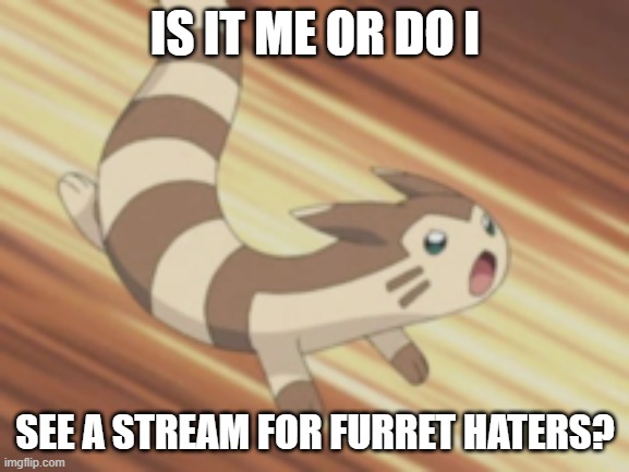 https://imgflip.com/m/FurretHatersUnite | IS IT ME OR DO I; SEE A STREAM FOR FURRET HATERS? | image tagged in angry furret | made w/ Imgflip meme maker