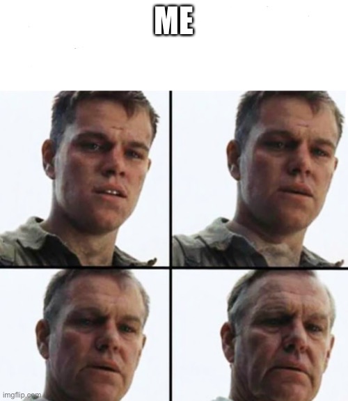 Turning Old | ME | image tagged in turning old | made w/ Imgflip meme maker