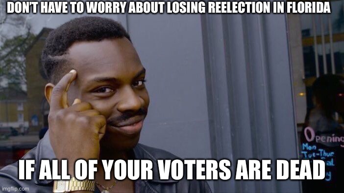 Roll Safe Think About It Meme | DON’T HAVE TO WORRY ABOUT LOSING REELECTION IN FLORIDA IF ALL OF YOUR VOTERS ARE DEAD | image tagged in memes,roll safe think about it | made w/ Imgflip meme maker