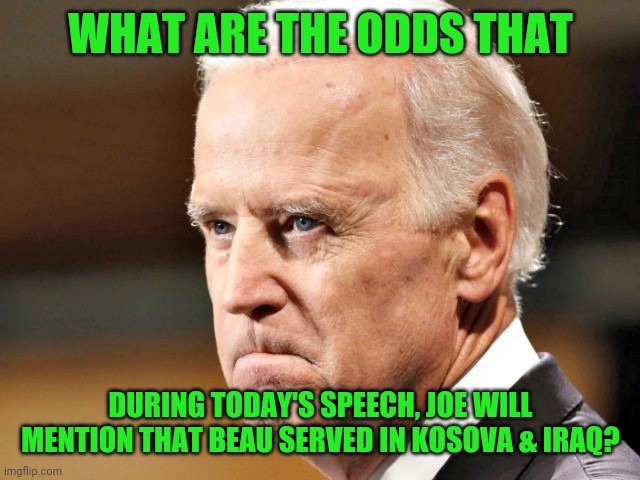 The only link that he has to the military. | WHAT ARE THE ODDS THAT; DURING TODAY'S SPEECH, JOE WILL MENTION THAT BEAU SERVED IN KOSOVA & IRAQ? | image tagged in biden p o ed,beau biden still dead | made w/ Imgflip meme maker