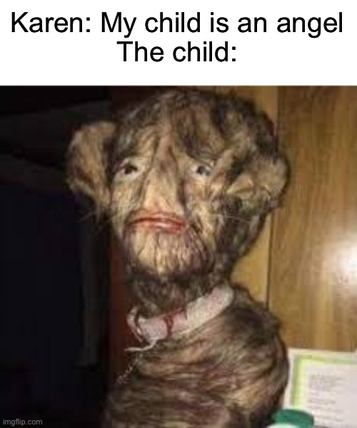 Cursed child | Karen: My child is an angel
The child: | image tagged in karen,karens,cursed image,kill me | made w/ Imgflip meme maker