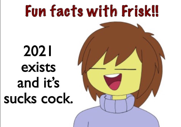 Fun Facts With Frisk!! | 2021 exists and it’s sucks cock. | image tagged in fun facts with frisk | made w/ Imgflip meme maker