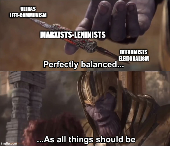 Marxists-leninists | ULTRAS
LEFT-COMMUNISM; MARXISTS-LENINISTS; REFORMISTS
ELEITORALISM | image tagged in thanos perfectly balanced as all things should be | made w/ Imgflip meme maker