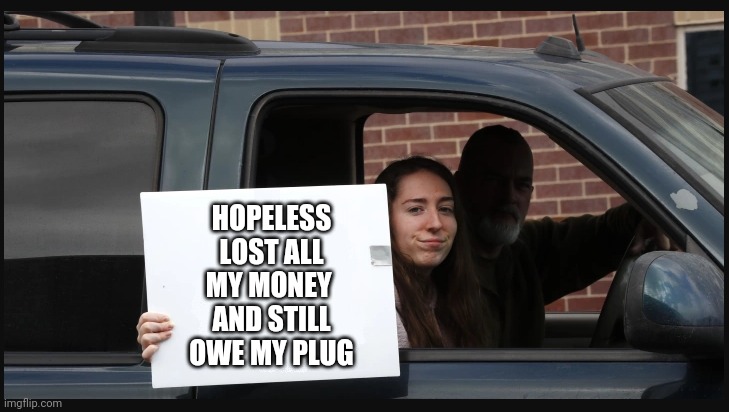Cardboard sign | HOPELESS
LOST ALL MY MONEY 
AND STILL OWE MY PLUG | image tagged in girl holding sign | made w/ Imgflip meme maker