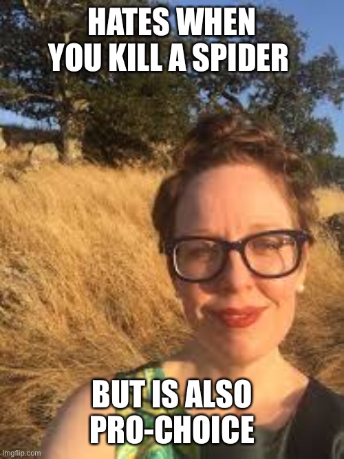 HATES WHEN YOU KILL A SPIDER; BUT IS ALSO PRO-CHOICE | made w/ Imgflip meme maker