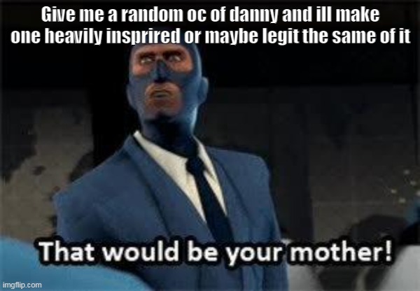 That would be your mother | Give me a random oc of danny and ill make one heavily insprired or maybe legit the same of it | image tagged in that would be your mother | made w/ Imgflip meme maker