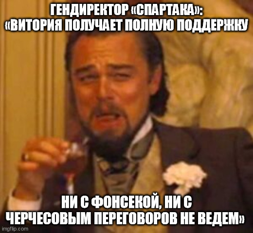 dicaprio laughing | ГЕНДИРЕКТОР «СПАРТАКА»: «ВИТОРИЯ ПОЛУЧАЕТ ПОЛНУЮ ПОДДЕРЖКУ; НИ С ФОНСЕКОЙ, НИ С ЧЕРЧЕСОВЫМ ПЕРЕГОВОРОВ НЕ ВЕДЕМ» | image tagged in dicaprio laughing | made w/ Imgflip meme maker