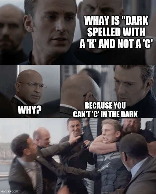 *bucky sighs in the distance* | WHAY IS "DARK SPELLED WITH A 'K' AND NOT A 'C'; WHY? BECAUSE YOU CAN'T 'C' IN THE DARK | image tagged in captain america elevator | made w/ Imgflip meme maker