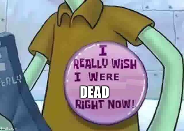 NO BODY WANTS TO BE A SQUIDWARD | DEAD | image tagged in i really wish i were x right now | made w/ Imgflip meme maker