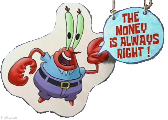 Mr. Krabs the money is always right | image tagged in mr krabs the money is always right | made w/ Imgflip meme maker