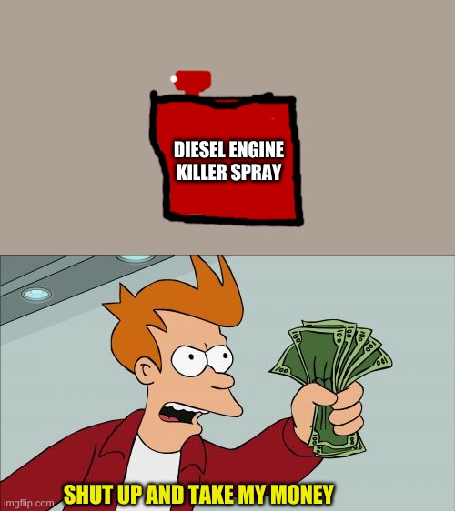 I wish this was real! *sigh* | DIESEL ENGINE KILLER SPRAY; SHUT UP AND TAKE MY MONEY | image tagged in memes,shut up and take my money fry | made w/ Imgflip meme maker