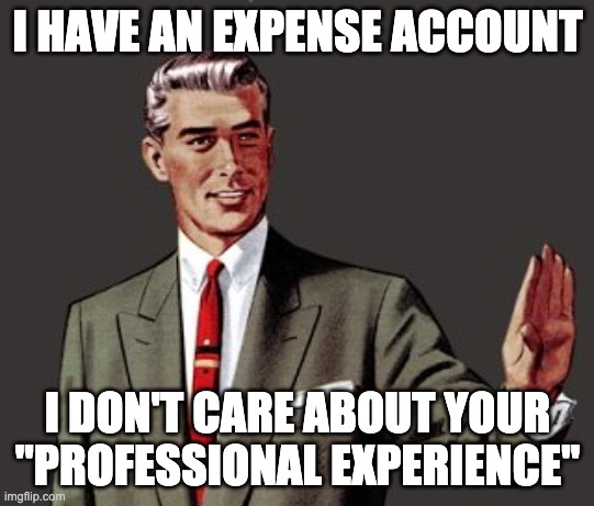 Mansplain Guy | I HAVE AN EXPENSE ACCOUNT; I DON'T CARE ABOUT YOUR "PROFESSIONAL EXPERIENCE" | image tagged in mansplain guy | made w/ Imgflip meme maker
