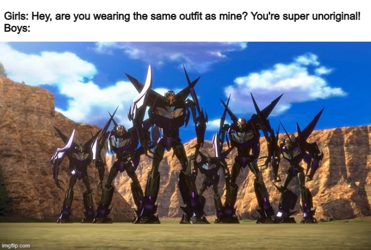 Recurring theme of the Girls VS Boys... | Girls: Hey, are you wearing the same outfit as mine? You're super unoriginal!
Boys: | image tagged in girls vs boys,transformers prime,transformers | made w/ Imgflip meme maker