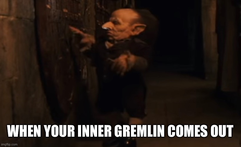 Key please | WHEN YOUR INNER GREMLIN COMES OUT | image tagged in drugs | made w/ Imgflip meme maker