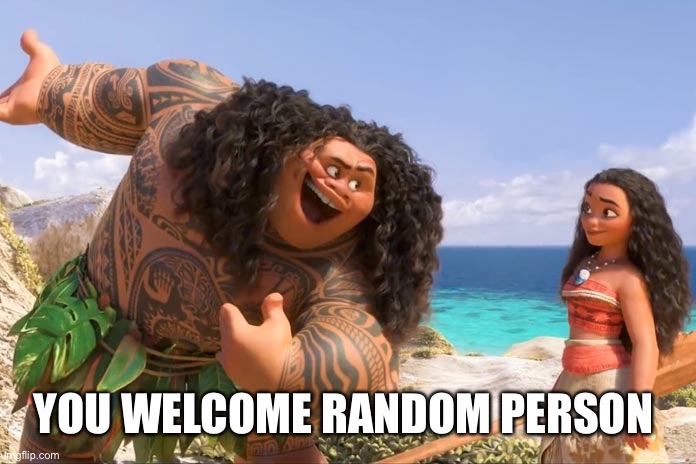 Moana Maui You're Welcome | YOU WELCOME RANDOM PERSON | image tagged in moana maui you're welcome | made w/ Imgflip meme maker