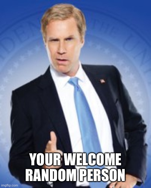 your welcome | YOUR WELCOME RANDOM PERSON | image tagged in your welcome | made w/ Imgflip meme maker