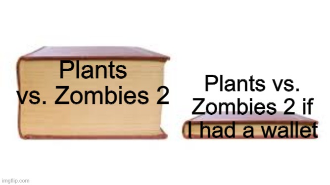 Big book small book | Plants vs. Zombies 2; Plants vs. Zombies 2 if I had a wallet | image tagged in big book small book | made w/ Imgflip meme maker