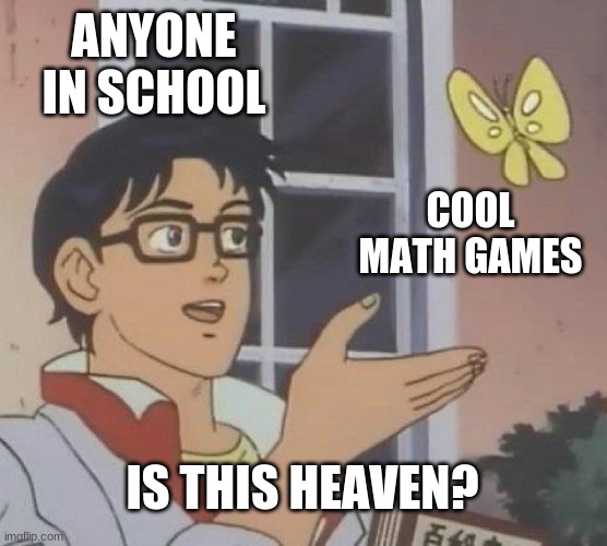 Is This A Pigeon | ANYONE IN SCHOOL; COOL MATH GAMES; IS THIS HEAVEN? | image tagged in memes,is this a pigeon | made w/ Imgflip meme maker