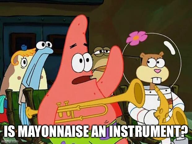 Mayonnaise Patrick | IS MAYONNAISE AN INSTRUMENT? | image tagged in mayonnaise patrick | made w/ Imgflip meme maker